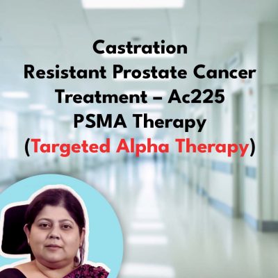 Castration Resistant Prostate Cancer Treatment – Ac225 PSMA Therapy (Targeted Alpha Therapy)